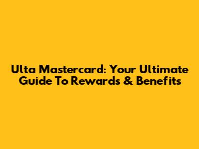 Ulta Mastercard: Your Ultimate Guide To Rewards & Benefits