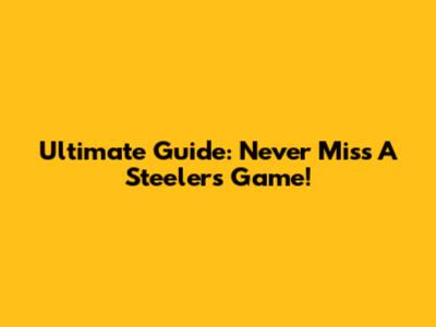 Ultimate Guide: Never Miss A Steelers Game!