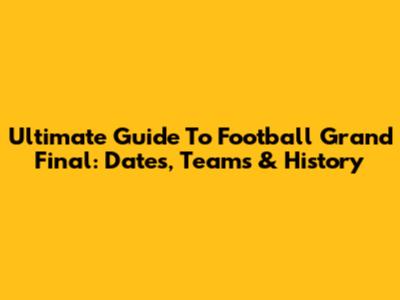 Ultimate Guide To Football Grand Final: Dates, Teams & History