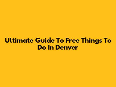 Ultimate Guide To Free Things To Do In Denver