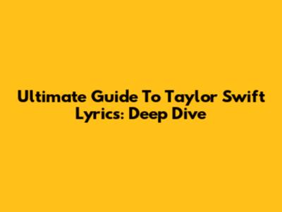 Ultimate Guide To Taylor Swift Lyrics: Deep Dive