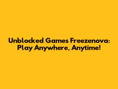 Unblocked Games Freezenova: Play Anywhere, Anytime!