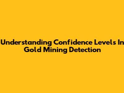 Understanding Confidence Levels In Gold Mining Detection