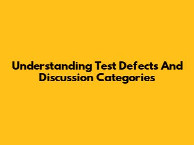 Understanding Test Defects And Discussion Categories