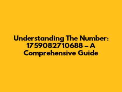 Understanding The Number: 1759082710688 – A Comprehensive Guide
