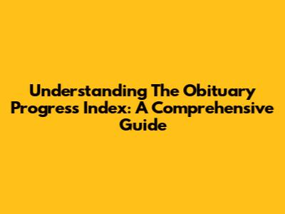 Understanding The Obituary Progress Index: A Comprehensive Guide