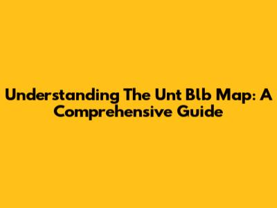 Understanding The Unt Blb Map: A Comprehensive Guide