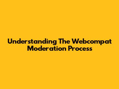Understanding The Webcompat Moderation Process
