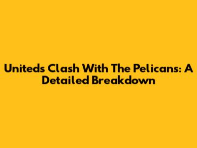United's Clash With The Pelicans: A Detailed Breakdown