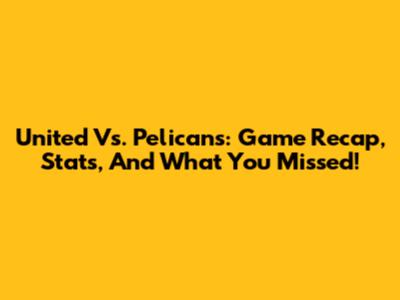 United Vs. Pelicans: Game Recap, Stats, And What You Missed!