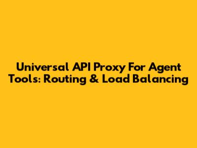 Universal API Proxy For Agent Tools: Routing & Load Balancing