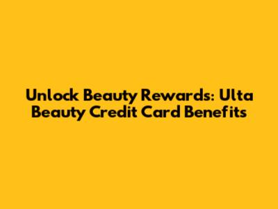 Unlock Beauty Rewards: Ulta Beauty Credit Card Benefits
