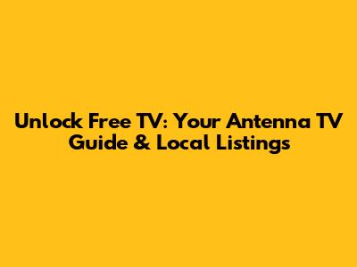 Unlock Free TV: Your Antenna TV Guide & Local Listings