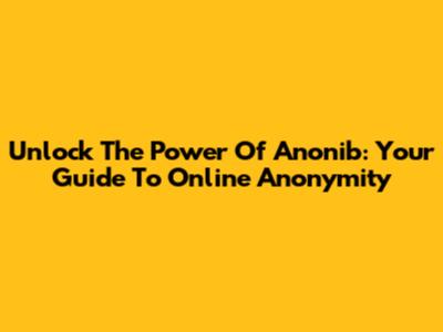 Unlock The Power Of Anonib: Your Guide To Online Anonymity