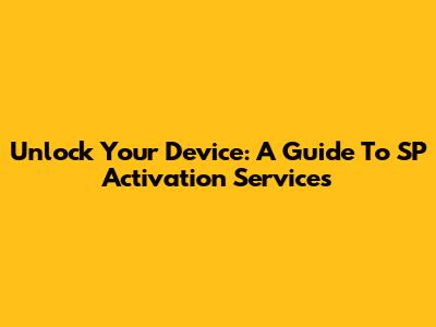Unlock Your Device: A Guide To SP Activation Services