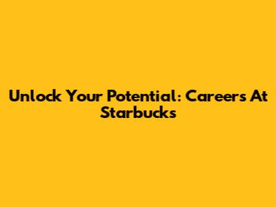 Unlock Your Potential: Careers At Starbucks