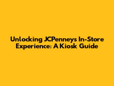 Unlocking JCPenney's In-Store Experience: A Kiosk Guide
