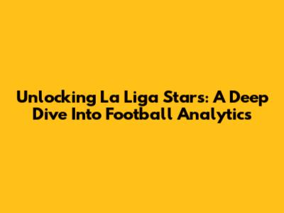 Unlocking La Liga Stars: A Deep Dive Into Football Analytics
