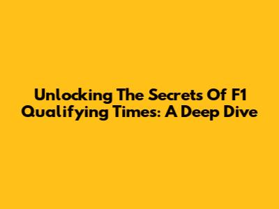 Unlocking The Secrets Of F1 Qualifying Times: A Deep Dive