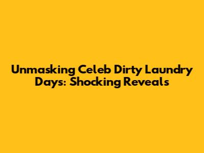 Unmasking Celeb Dirty Laundry Days: Shocking Reveals