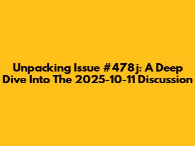 Unpacking Issue #478j: A Deep Dive Into The 2025-10-11 Discussion