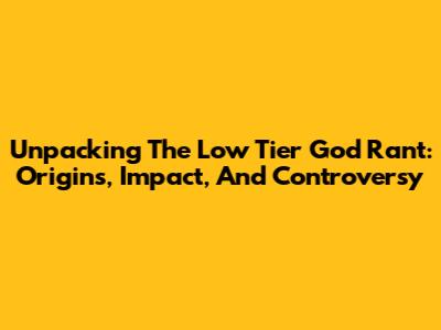 Unpacking The Low Tier God Rant: Origins, Impact, And Controversy