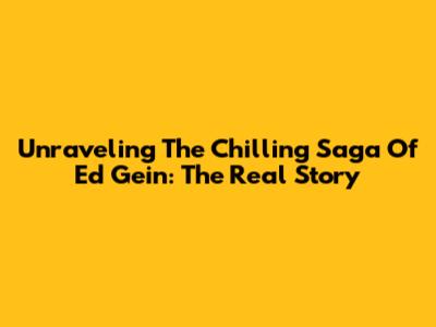 Unraveling The Chilling Saga Of Ed Gein: The Real Story