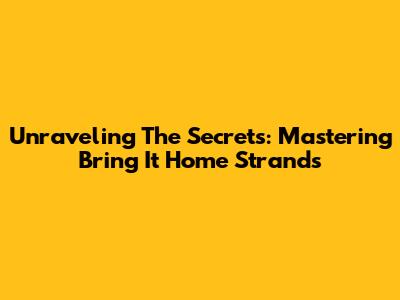 Unraveling The Secrets: Mastering 'Bring It Home Strands'