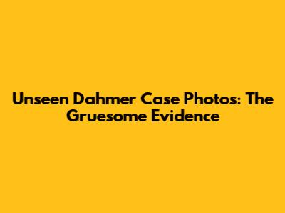 Unseen Dahmer Case Photos: The Gruesome Evidence