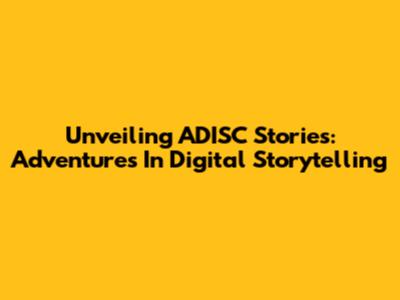 Unveiling ADISC Stories: Adventures In Digital Storytelling