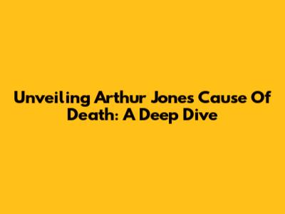 Unveiling Arthur Jones' Cause Of Death: A Deep Dive