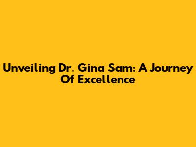 Unveiling Dr. Gina Sam: A Journey Of Excellence
