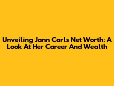 Unveiling Jann Carl's Net Worth: A Look At Her Career And Wealth