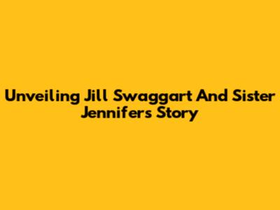 Unveiling Jill Swaggart And Sister Jennifer's Story