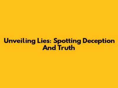 Unveiling Lies: Spotting Deception And Truth