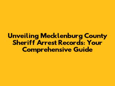 Unveiling Mecklenburg County Sheriff Arrest Records: Your Comprehensive Guide