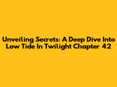 Unveiling Secrets: A Deep Dive Into Low Tide In Twilight Chapter 42