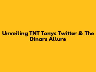 Unveiling TNT Tony's Twitter & The Dinar's Allure