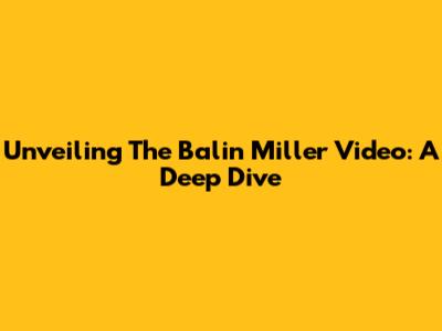 Unveiling The Balin Miller Video: A Deep Dive