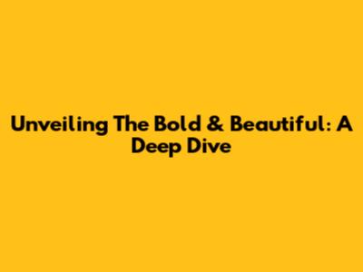 Unveiling The Bold & Beautiful: A Deep Dive