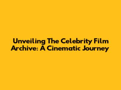 Unveiling The Celebrity Film Archive: A Cinematic Journey