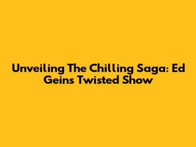 Unveiling The Chilling Saga: Ed Gein's Twisted Show