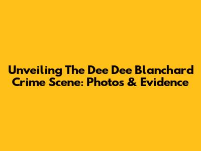 Unveiling The Dee Dee Blanchard Crime Scene: Photos & Evidence