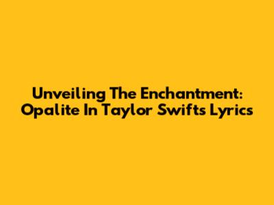 Unveiling The Enchantment: Opalite In Taylor Swift's Lyrics