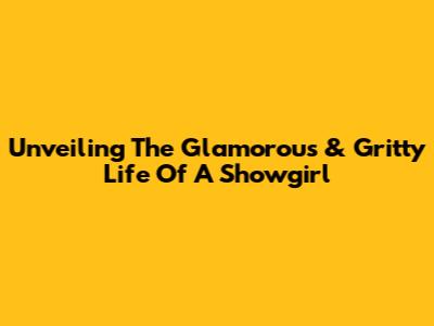 Unveiling The Glamorous & Gritty Life Of A Showgirl