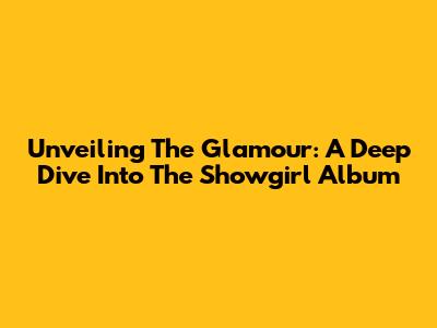 Unveiling The Glamour: A Deep Dive Into The Showgirl Album