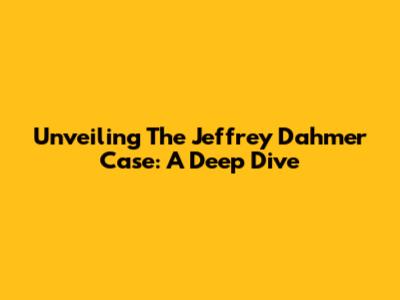 Unveiling The Jeffrey Dahmer Case: A Deep Dive