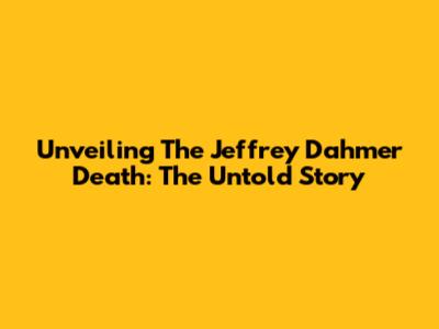 Unveiling The Jeffrey Dahmer Death: The Untold Story