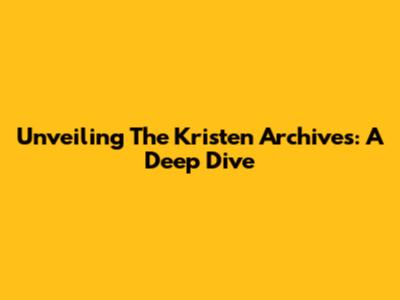 Unveiling The Kristen Archives: A Deep Dive