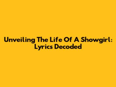 Unveiling The Life Of A Showgirl: Lyrics Decoded